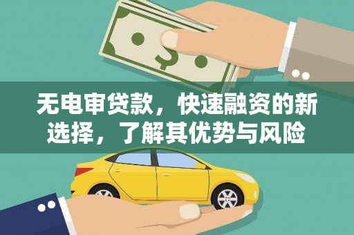 七美无电审贷款，快速融资的新选择，了解其优势与风险