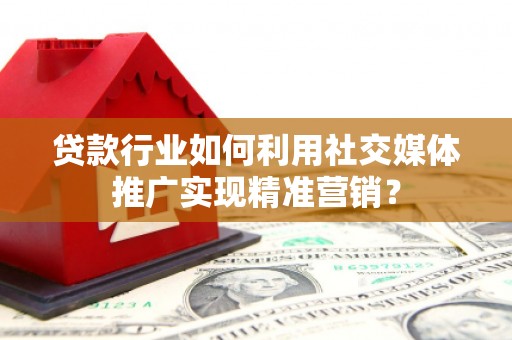 戚墅堰贷款行业如何利用社交媒体推广实现精准营销？