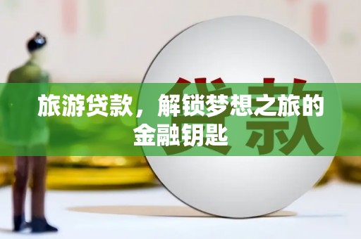 水富旅游贷款，解锁梦想之旅的金融钥匙