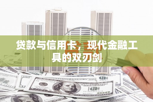 东阿贷款与信用卡，现代金融工具的双刃剑