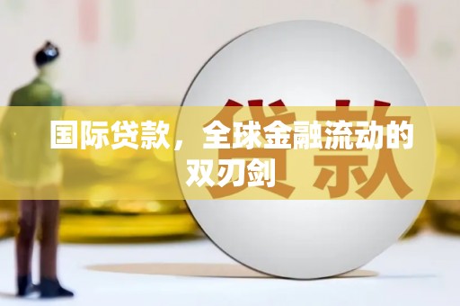 富县国际贷款，全球金融流动的双刃剑