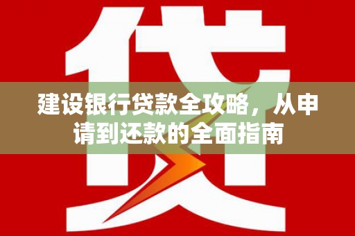 汉源建设银行贷款全攻略，从申请到还款的全面指南
