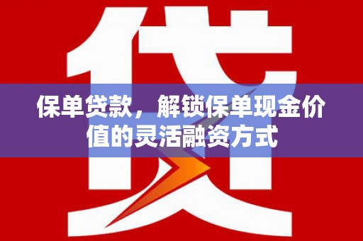 太平保单贷款，解锁保单现金价值的灵活融资方式