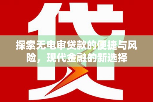 略阳探索无电审贷款的便捷与风险，现代金融的新选择