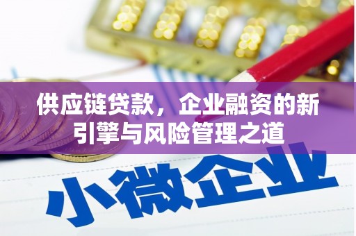 福兴供应链贷款，企业融资的新引擎与风险管理之道