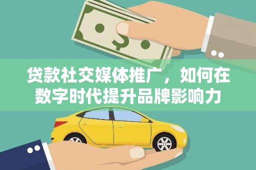 鼓楼贷款社交媒体推广，如何在数字时代提升品牌影响力