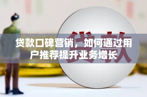长兴贷款口碑营销，如何通过用户推荐提升业务增长