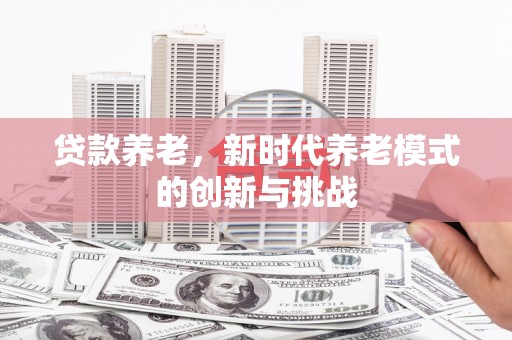 树林贷款养老，新时代养老模式的创新与挑战