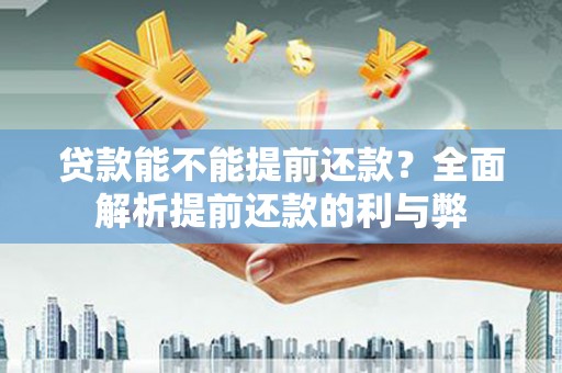 安图贷款能不能提前还款？全面解析提前还款的利与弊