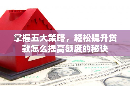 天水掌握五大策略，轻松提升贷款怎么提高额度的秘诀