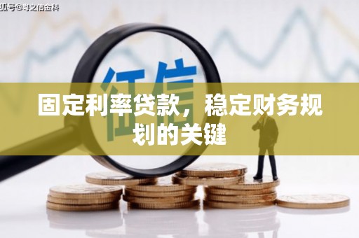 茌平固定利率贷款，稳定财务规划的关键