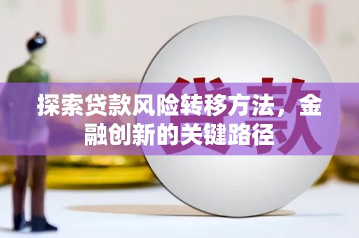 凤县探索贷款风险转移方法，金融创新的关键路径