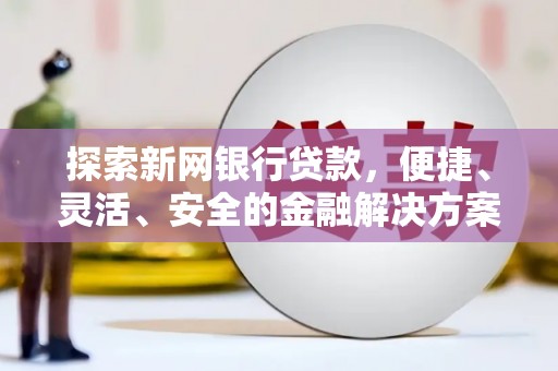 板桥探索新网银行贷款，便捷、灵活、安全的金融解决方案