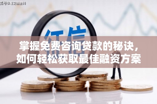 槐荫掌握免费咨询贷款的秘诀，如何轻松获取最佳融资方案
