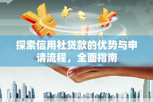 秦汉探索信用社贷款的优势与申请流程，全面指南