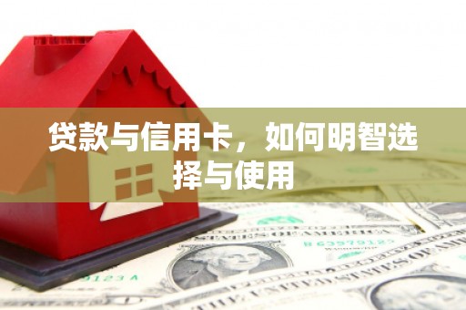 昭平贷款与信用卡，如何明智选择与使用