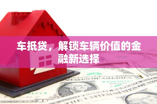 定兴车抵贷，解锁车辆价值的金融新选择