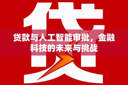 顺庆贷款与人工智能审批，金融科技的未来与挑战
