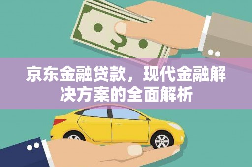 葫芦岛京东金融贷款，现代金融解决方案的全面解析