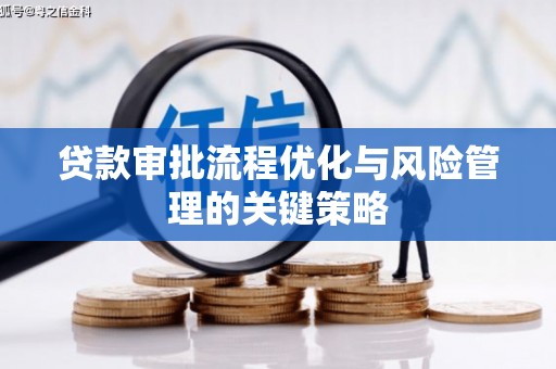 普兰店贷款审批流程优化与风险管理的关键策略