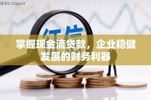 三水掌握现金流贷款，企业稳健发展的财务利器