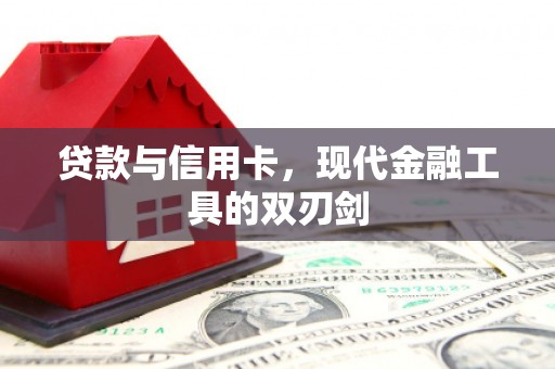 祁县贷款与信用卡，现代金融工具的双刃剑
