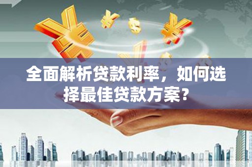 于田全面解析贷款利率，如何选择最佳贷款方案？