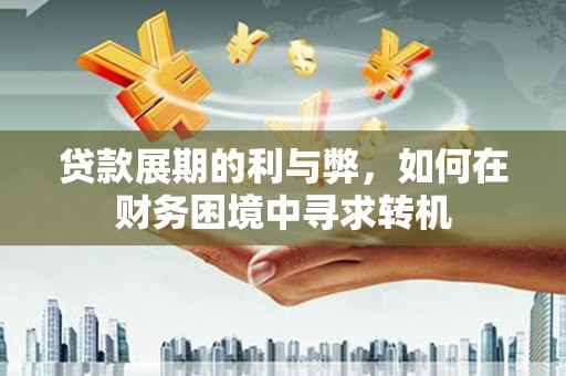武胜贷款展期的利与弊，如何在财务困境中寻求转机