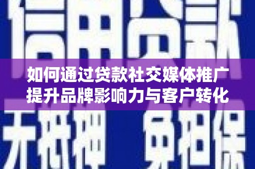 马边如何通过贷款社交媒体推广提升品牌影响力与客户转化率