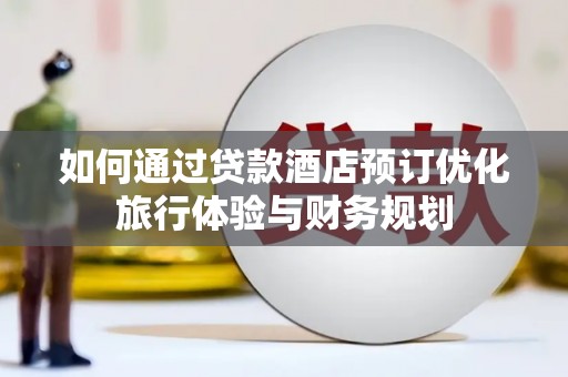 凤山如何通过贷款酒店预订优化旅行体验与财务规划