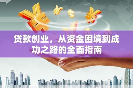岱山贷款创业，从资金困境到成功之路的全面指南