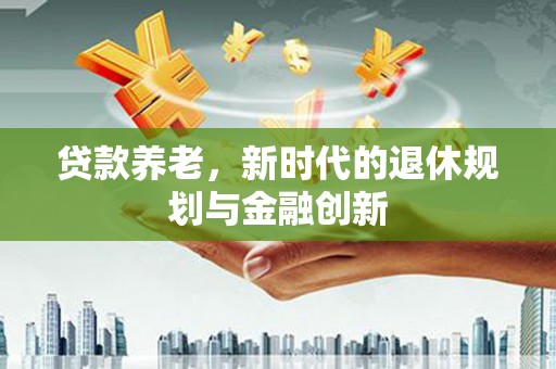 洛宁贷款养老，新时代的退休规划与金融创新