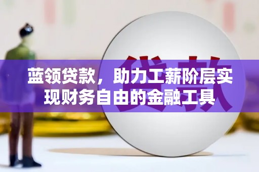 会理蓝领贷款，助力工薪阶层实现财务自由的金融工具