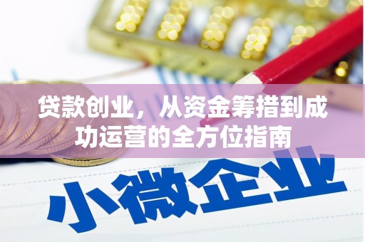 清远贷款创业，从资金筹措到成功运营的全方位指南