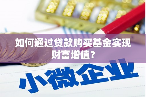 扶绥如何通过贷款购买基金实现财富增值？