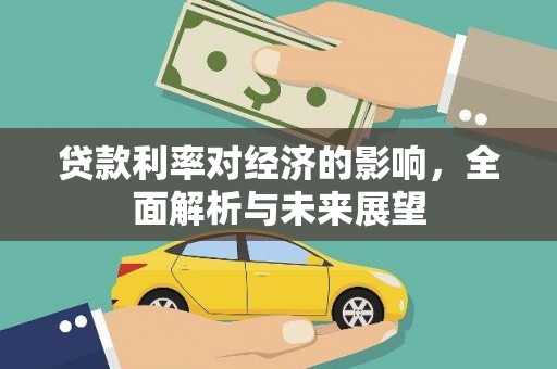 站前贷款利率对经济的影响，全面解析与未来展望