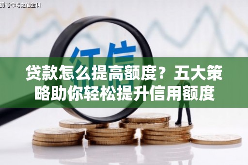 遵化贷款怎么提高额度？五大策略助你轻松提升信用额度