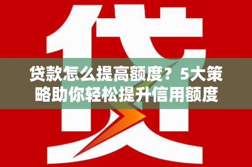 耀州贷款怎么提高额度？5大策略助你轻松提升信用额度