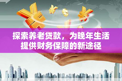 神农架探索养老贷款，为晚年生活提供财务保障的新途径