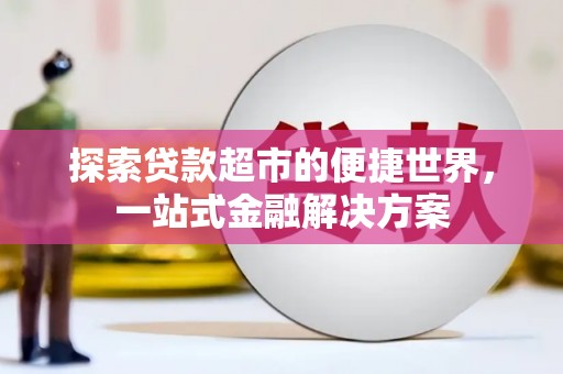 全州探索贷款超市的便捷世界，一站式金融解决方案