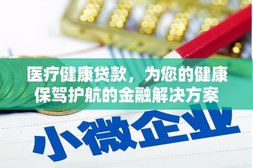 江华医疗健康贷款，为您的健康保驾护航的金融解决方案