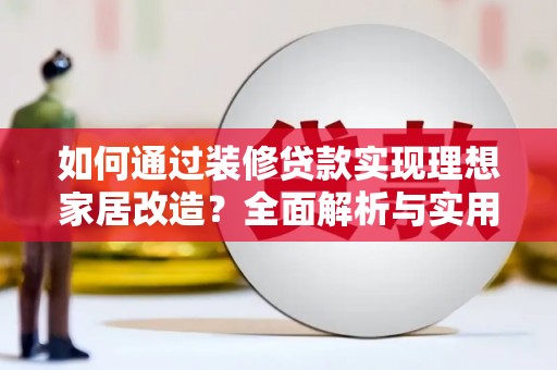 沙湾如何通过装修贷款实现理想家居改造？全面解析与实用指南