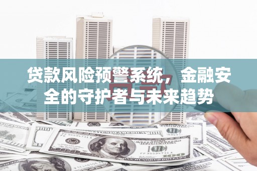 张家港贷款风险预警系统，金融安全的守护者与未来趋势