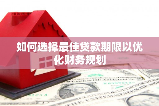 五股如何选择最佳贷款期限以优化财务规划