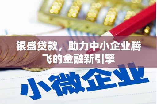 凤泉银盛贷款，助力中小企业腾飞的金融新引擎