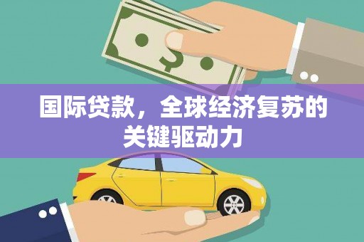 东石国际贷款，全球经济复苏的关键驱动力