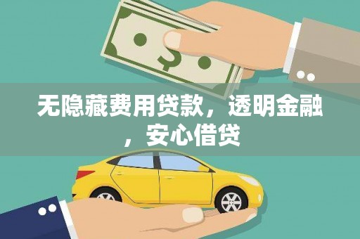 郫县无隐藏费用贷款，透明金融，安心借贷