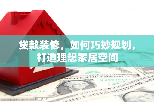 上饶贷款装修，如何巧妙规划，打造理想家居空间