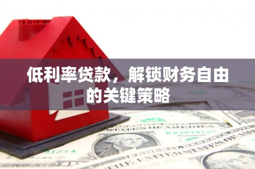 忻府低利率贷款，解锁财务自由的关键策略