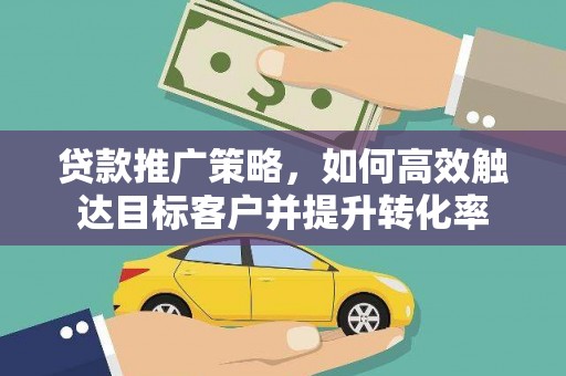 永寿贷款推广策略，如何高效触达目标客户并提升转化率
